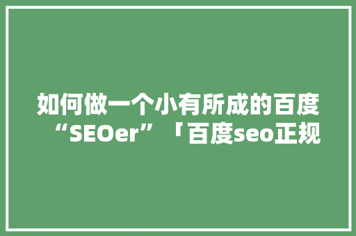 如何做一个小有所成的百度“SEOer”「百度seo正规优化」