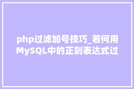 php过滤加号技巧_若何用MySQL中的正则表达式过滤掉落配送单