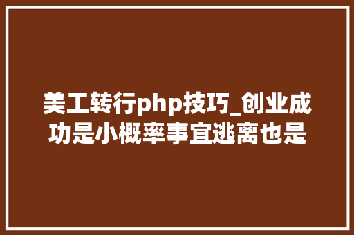 美工转行php技巧_创业成功是小概率事宜逃离也是