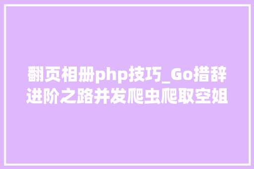 翻页相册php技巧_Go措辞进阶之路并发爬虫爬取空姐网所有相册图片