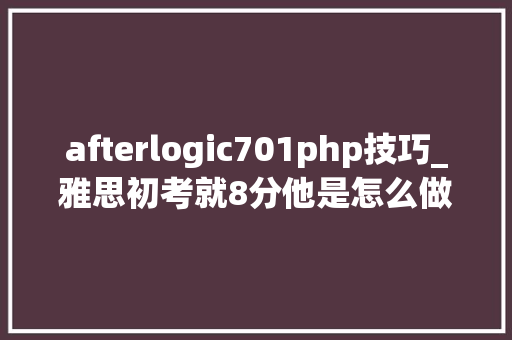afterlogic701php技巧_雅思初考就8分他是怎么做到的