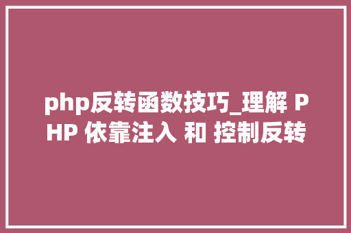 php反转函数技巧_理解 PHP 依靠注入 和 控制反转