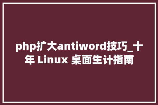 php扩大antiword技巧_十年 Linux 桌面生计指南