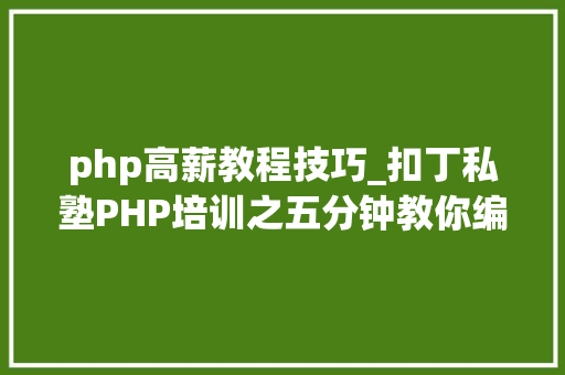 php高薪教程技巧_扣丁私塾PHP培训之五分钟教你编写一个实时弹幕网站