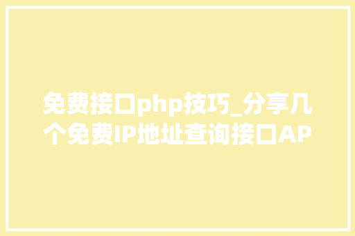 免费接口php技巧_分享几个免费IP地址查询接口API