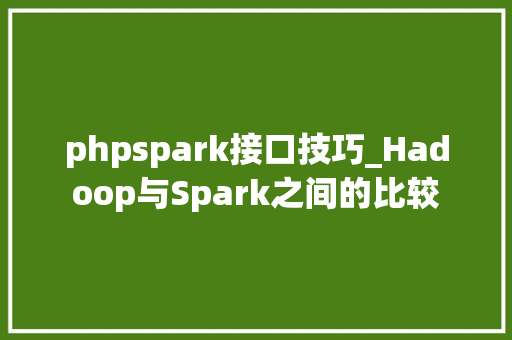phpspark接口技巧_Hadoop与Spark之间的比较