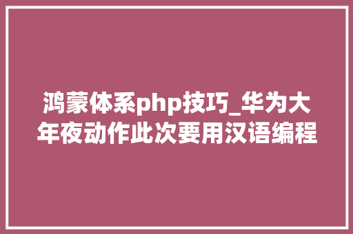鸿蒙体系php技巧_华为大年夜动作此次要用汉语编程