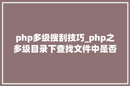 php多级搜刮技巧_php之多级目录下查找文件中是否含有某个字符串功能实现