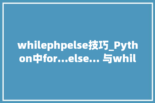 whilephpelse技巧_Python中for…else… 与while…else … 语法解析