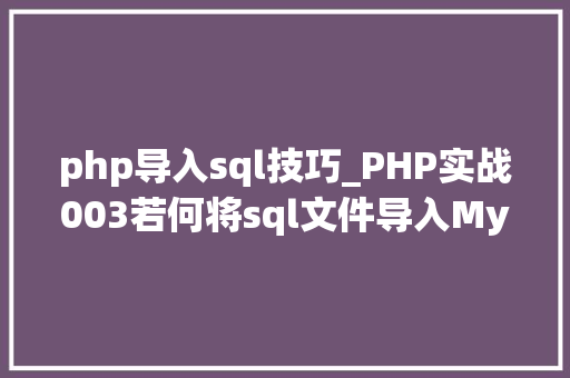 php导入sql技巧_PHP实战003若何将sql文件导入MySQL数据库