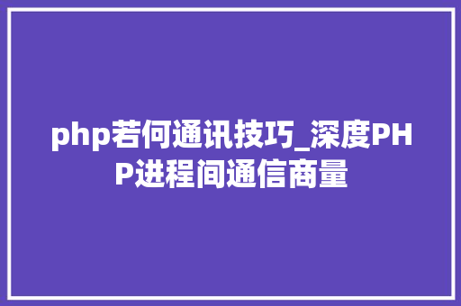 php若何通讯技巧_深度PHP进程间通信商量