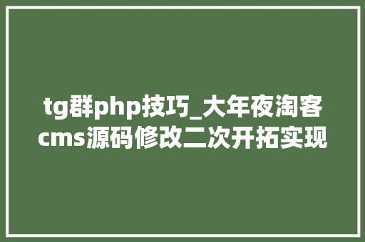 tg群php技巧_大年夜淘客cms源码修改二次开拓实现淘京拼三合一功能