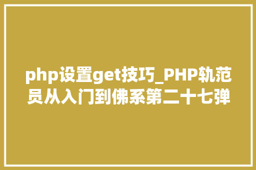 php设置get技巧_PHP轨范员从入门到佛系第二十七弹PHP _GET 变量