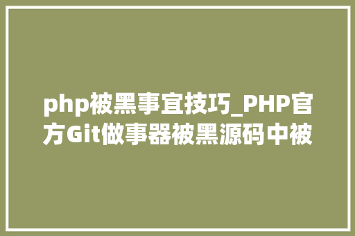 php被黑事宜技巧_PHP官方Git做事器被黑源码中被加入后门