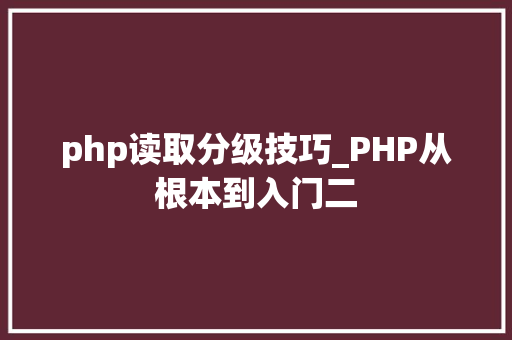 php读取分级技巧_PHP从根本到入门二