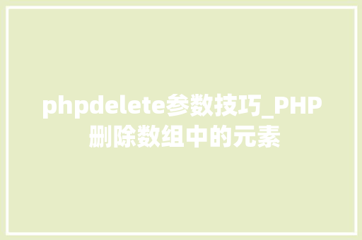 phpdelete参数技巧_PHP 删除数组中的元素