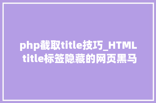 php截取title技巧_HTML title标签隐藏的网页黑马