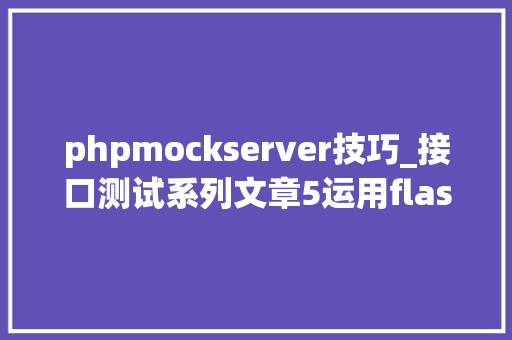phpmockserver技巧_接口测试系列文章5运用flask轻松搭建mock 做事