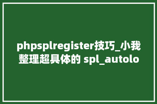 phpsplregister技巧_小我整理超具体的 spl_autoload_register自动加载类终于不蒙圈了
