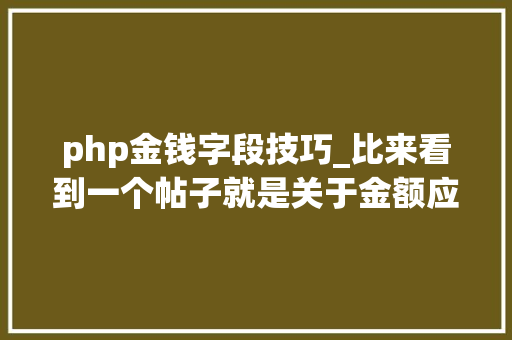 php金钱字段技巧_比来看到一个帖子就是关于金额应该用什么字段去存储