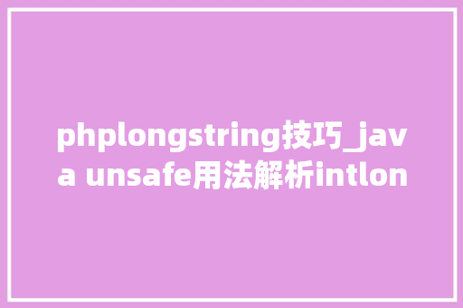 phplongstring技巧_java unsafe用法解析intlongstring