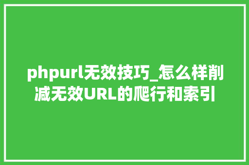 phpurl无效技巧_怎么样削减无效URL的爬行和索引