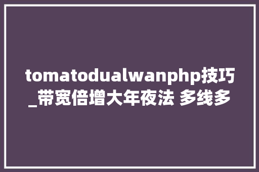 tomatodualwanphp技巧_带宽倍增大年夜法 多线多拨及单线多拨秘籍指南