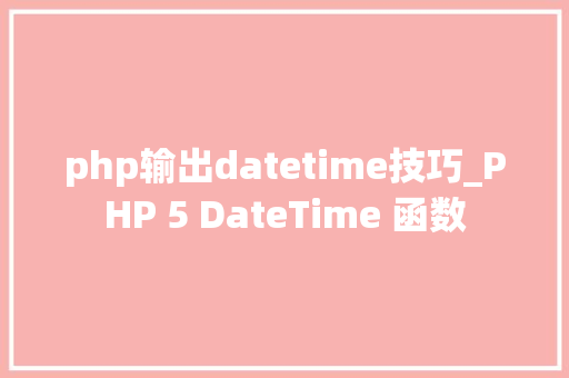php输出datetime技巧_PHP 5 DateTime 函数 php输出datetime技巧_PHP 5 DateTime 函数