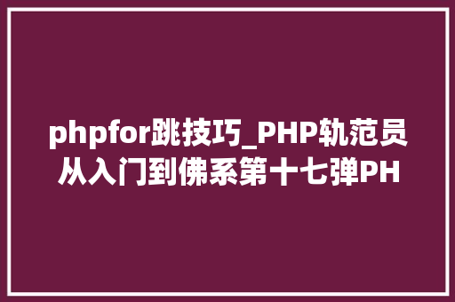 phpfor跳技巧_PHP轨范员从入门到佛系第十七弹PHP 轮回For 轮回