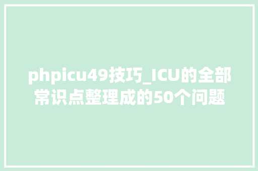 phpicu49技巧_ICU的全部常识点整理成的50个问题