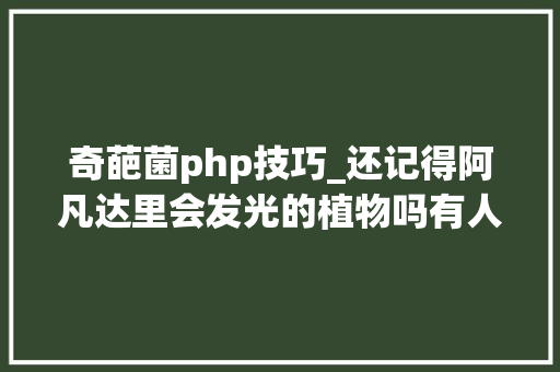奇葩菌php技巧_还记得阿凡达里会发光的植物吗有人种出来了