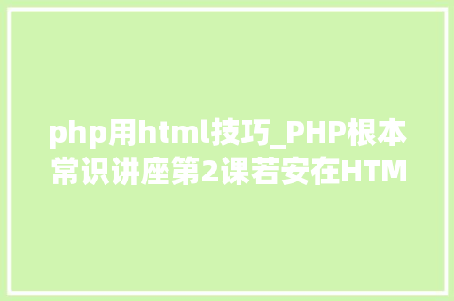 php用html技巧_PHP根本常识讲座第2课若安在HTML页面中嵌入PHP代码