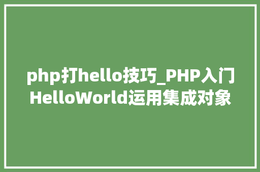 php打hello技巧_PHP入门HelloWorld运用集成对象XAMPP从安装到成功