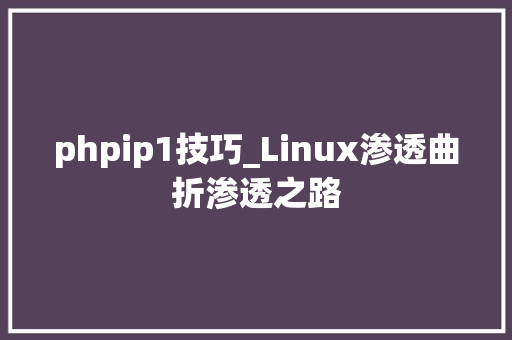 phpip1技巧_Linux渗透曲折渗透之路