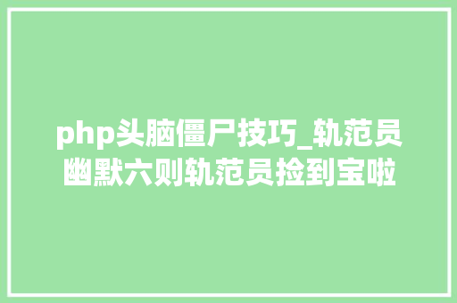 php头脑僵尸技巧_轨范员幽默六则轨范员捡到宝啦