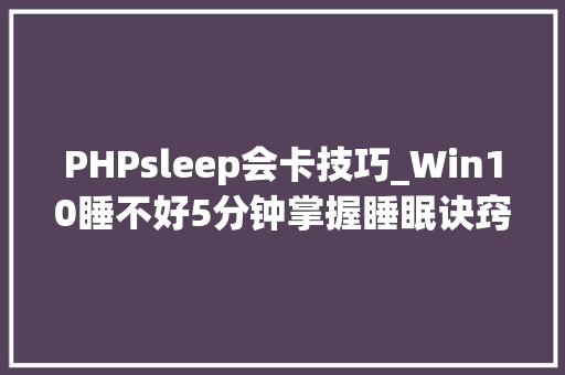 PHPsleep会卡技巧_Win10睡不好5分钟掌握睡眠诀窍