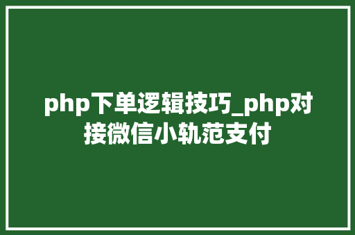 php下单逻辑技巧_php对接微信小轨范支付