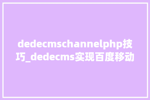 dedecmschannelphp技巧_dedecms实现百度移动跳转适配实操分享