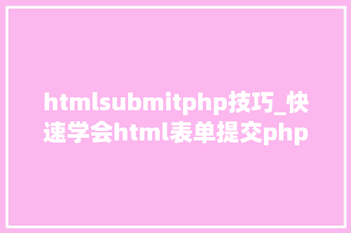 htmlsubmitphp技巧_快速学会html表单提交php