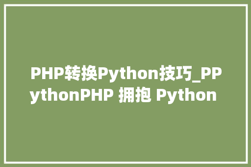 PHP转换Python技巧_PPythonPHP 拥抱 Python 的利器