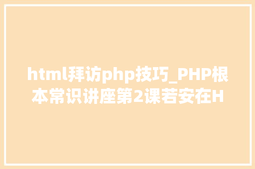 html拜访php技巧_PHP根本常识讲座第2课若安在HTML页面中嵌入PHP代码