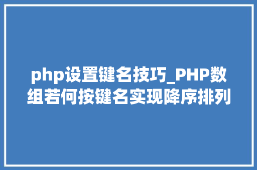php设置键名技巧_PHP数组若何按键名实现降序排列