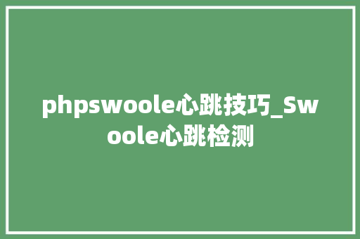 phpswoole心跳技巧_Swoole心跳检测
