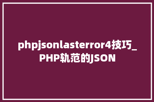 phpjsonlasterror4技巧_PHP轨范的JSON