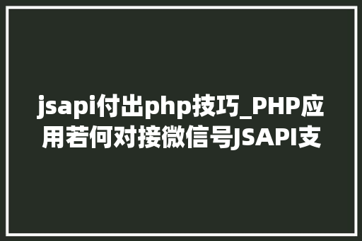 jsapi付出php技巧_PHP应用若何对接微信号JSAPI支付