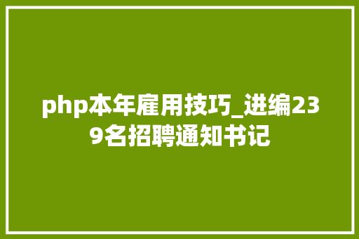 php本年雇用技巧_进编239名招聘通知书记