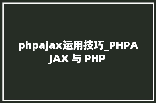 phpajax运用技巧_PHPAJAX 与 PHP