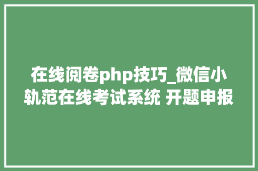 在线阅卷php技巧_微信小轨范在线考试系统 开题申报
