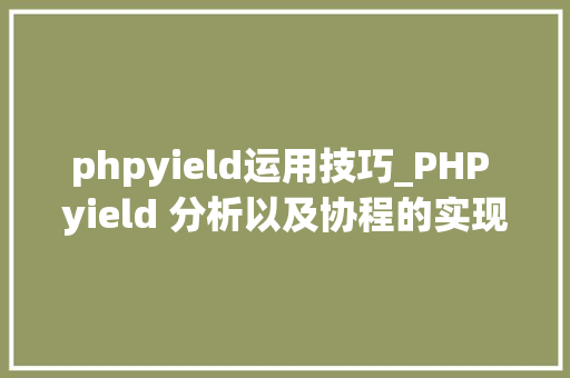 phpyield运用技巧_PHP yield 分析以及协程的实现超具体版