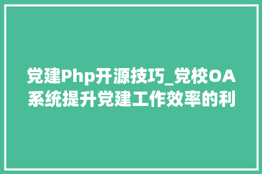 党建Php开源技巧_党校OA系统提升党建工作效率的利器